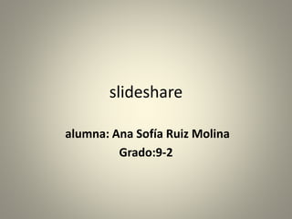 slideshare
alumna: Ana Sofía Ruiz Molina
Grado:9-2
 