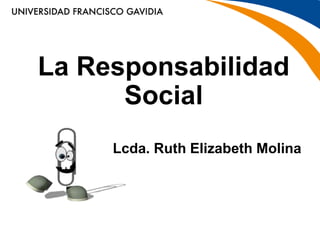 La Responsabilidad
Social
Lcda. Ruth Elizabeth Molina
 