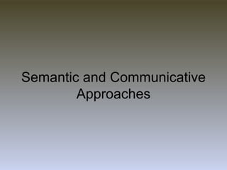 Semantic and Communicative
Approaches
 