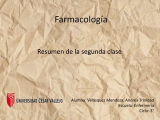 Farmacología
Resumen de la segunda clase
Alumna: Velásquez Mendoza, Andrea Trinidad
Escuela: Enfermería
Ciclo: 3°
 