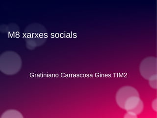M8 xarxes socials
Gratiniano Carrascosa Gines TIM2
 