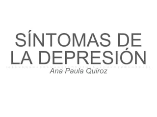 SÍNTOMAS DE
LA DEPRESIÓNAna Paula Quiroz
 