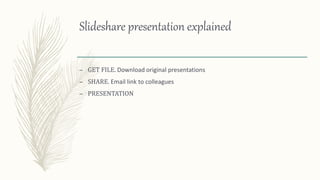 Slideshare presentation explained
– GET FILE. Download original presentations
– SHARE. Email link to colleagues
– PRESENTATION