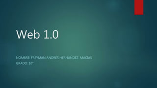 Web 1.0
NOMBRE: FREYMAN ANDRÉS HERNÁNDEZ MACIAS
GRADO: 10°
 