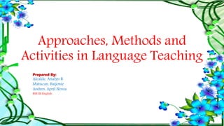 Approaches, Methods and
Activities in Language Teaching
Prepared By:
Alcalde, Analyn B.
Matucan, Baijonie
Andres, April Nenia
BSE III English
 