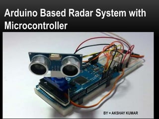 Arduino Based Radar System with
Microcontroller
BY = AKSHAY KUMAR
 