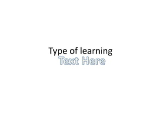 Type of learning
 