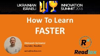 How To Learn
FASTER
Oleksandr Golovatyi
Founder, Readlax
sasha@readlax.com
 