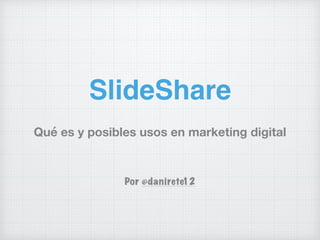 SlideShare
Qué es y posibles usos en marketing digital
Por @danirete12
 
