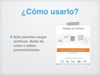 ¿Cómo usarlo?
Sólo permite cargar
archivos. Nada de
crear o editar
presentaciones.
 