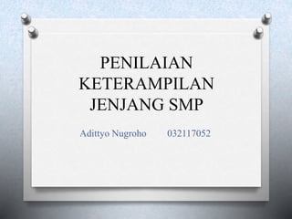 PENILAIAN
KETERAMPILAN
JENJANG SMP
Adittyo Nugroho 032117052
 
