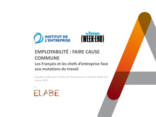 EMPLOYABILITÉ : FAIRE CAUSE
COMMUNE
Les Français et les chefs d’entreprise face
aux mutations du travail
Enquête ELABE pour L’Institut de l’Entreprise et Le Parisien Week-end
Janvier 2019
 