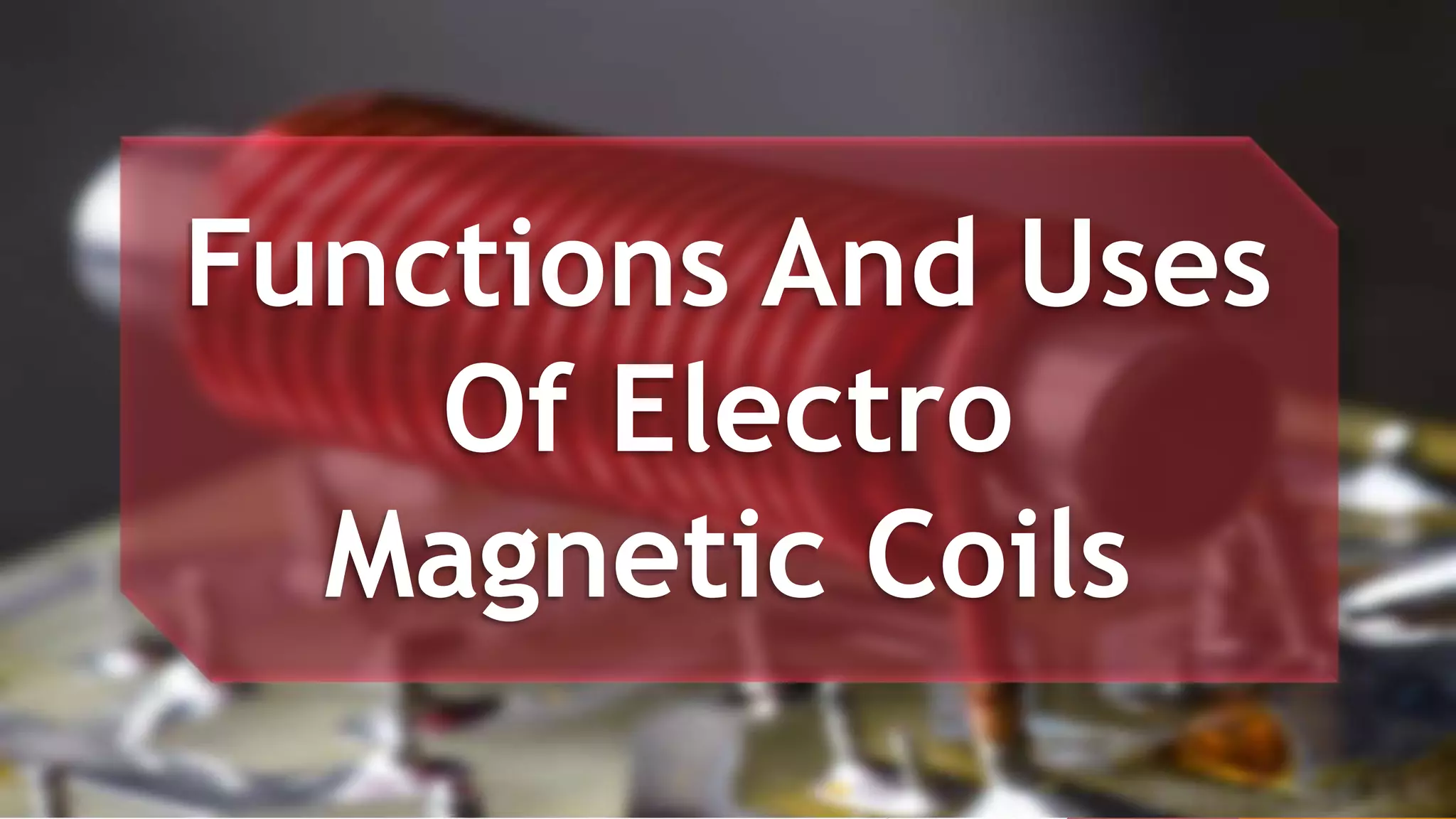 Functions And Uses Of Electro Magnetic Coils | PPTX