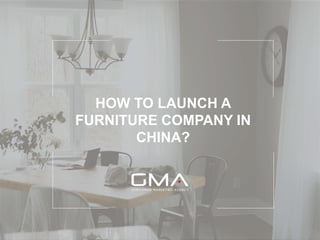HOW TO LAUNCH A
FURNITURE COMPANY IN
CHINA?
 