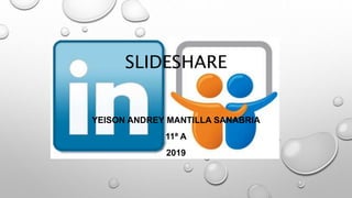 SLIDESHARE
YEISON ANDREY MANTILLA SANABRIA
11ª A
2019
 
