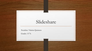 Slideshare
Nombre: Valeria Quintero
Grado: 11°A
 