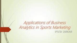Applications of Business
Analytics in Sports Marketing
IPSITA SARKAR
 