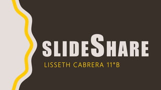 SLIDESHARE
LISSETH CABRERA 11°B
 