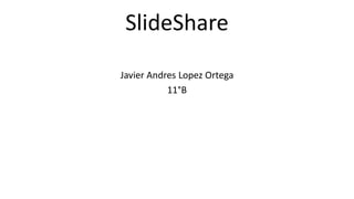 SlideShare
Javier Andres Lopez Ortega
11°B
 