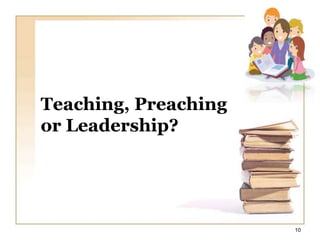 Teaching, Preaching
or Leadership?
10
 