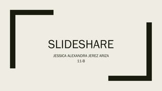 SLIDESHARE
JESSICA ALEXANDRA JEREZ ARIZA
11-B
 