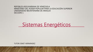 REPÚBLICA BOLIVARIANA DE VENEZUELA
MINISTERIO DEL PODER POPULAR PARA LA EDUCACIÓN SUPERIOR
UNIVERSIDAD BICENTENARIA DE ARAGUA
SECCIÓN 1
TUTOR: ISNET HERNÁNDEZ
AUTOR: REINIER RAMIREZ 25,827,501
Sistemas Energéticos
 