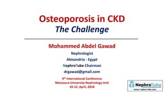 Osteoporosis in CKD
The Challenge
Mohammed Abdel Gawad
Nephrologist
Alexandria - Egypt
NephroTube Chairman
drgawad@gmail.com
9th International Conference
Mansoura University Nephrology Unit
10-12, April, 2018
 