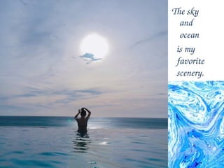 The sky
and
ocean
is my
favorite
scenery.