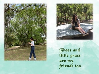 Trees and
little grass
are my
friends too