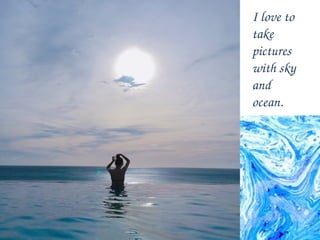 I love to
take
pictures
with sky
and
ocean.