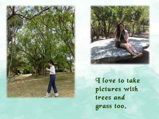 I love to take
pictures with
trees and
grass too.
