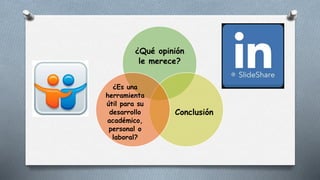 ¿Qué opinión
le merece?
Conclusión
¿Es una
herramienta
útil para su
desarrollo
académico,
personal o
laboral?
 