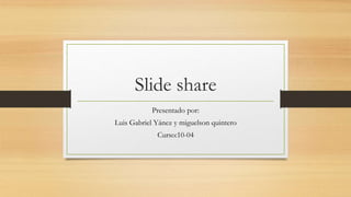 Slide share
Presentado por:
Luis Gabriel Yánez y miguelson quintero
Curso:10-04
 