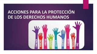ACCIONES PARA LA PROTECCIÓN
DE LOS DERECHOS HUMANOS
 