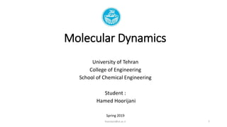 Molecular Dynamics
University of Tehran
College of Engineering
School of Chemical Engineering
Student :
Hamed Hoorijani
Spring 2019
1hoorijani@ut.ac.ir
 