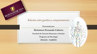 Relación entre genética y comportamiento
Presentado por:
Deimizon Fernando Cabrera
Facultad de Ciencias Humanas y Sociales
Programa de Psicología
IPIALES - NARIÑO
 