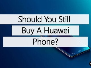 Should You Still
Buy A Huawei
Phone?
 