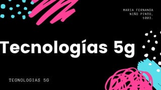 MARIA FERNANDA
NIÑO PINTO,
1003.
TEGNOLOGIAS 5G
Tecnologías 5g
 