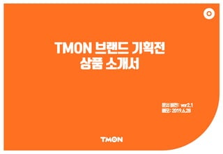 TMON 브랜드 기획전
상품 소개서
문서버전: ver2.1
배포:2019.6.28
 