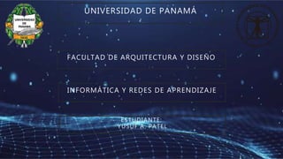 UNIVERSIDAD DE PANAMÁ
FACULTAD DE ARQUITECTURA Y DISEÑO
INFORMÁTICA Y REDES DE APRENDIZAJE
ESTUDIANTE:
YUSUF A. PATEL
 