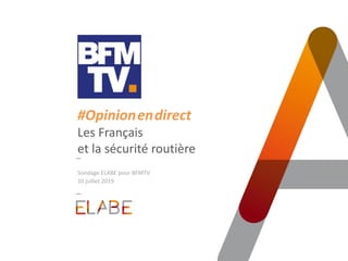 #Opinion.en.direct
Les Français
et la sécurité routière
Sondage ELABE pour BFMTV
10 juillet 2019
 