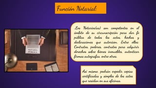 .Los Notarios(as) son competentes en el
ámbito de su circunscripción para dar fe
pública de todos los actos, hechos y
declaraciones que autoricen, Entre ellos:
Contratos, poderes, contratos para adquirir
derechos sobre bienes inmuebles, autenticar
ﬁrmas autografas, entre otros.
Función Notarial:
Asi mismo, podrán expedir copias
certiﬁcadas y simples de los actos
que residan en sus oﬁcinas.
 