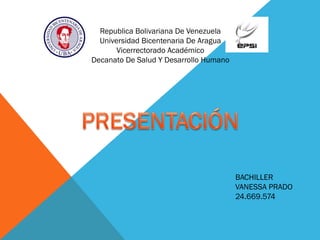 Republica Bolivariana De Venezuela
Universidad Bicentenaria De Aragua
Vicerrectorado Académico
Decanato De Salud Y Desarrollo Humano
BACHILLER
VANESSA PRADO
24.669.574
 