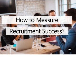 How to Measure
Recruitment Success?
 