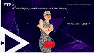 # 110/09/19 © ETP. Asia’s Leading Omni-channel Retail Software
Corporate
Presentation
ETP. ASIA’S LEADING OMNI-CHANNEL RETAIL SOFTWARE
Omni-channel Solution
5 Technologies that will transform the Retail Industry
 