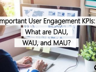 mportant User Engagement KPIs:
What are DAU,
WAU, and MAU?
 