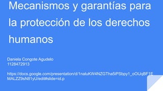Mecanismos y garantías para
la protección de los derechos
humanos
Daniela Congote Agudelo
1128472913
https://docs.google.com/presentation/d/1naluKW4NZGTha5iPSbpy1_oOIJqBF1E
MALZZ9sN81yU/edit#slide=id.p
 