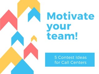 Motivate
your
team!
5 Contest Ideas
for Call Centers
 