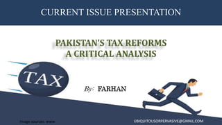 CURRENT ISSUE PRESENTATION
By: FARHAN
PAKISTAN’S TAX REFORMS
A CRITICAL ANALYSIS
Image sources: www UBIQUITOUSORPERVASIVE@GMAIL.COM
 