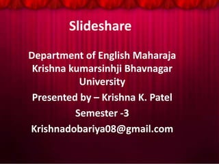 Slideshare
Department of English Maharaja
Krishna kumarsinhji Bhavnagar
University
Presented by – Krishna K. Patel
Semester -3
Krishnadobariya08@gmail.com
 